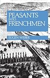 Weber, Eugen Joseph: Peasants into Frenchmen: The Modernization of Rural France, 1870-1914 Weber, Eugen Joseph: Peasants into Frenchmen: The Modernization of Rural France, 1870-1914