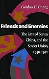 Friends and Enemies: The United States, China, and the Soviet Union, 1948-1972 (0804715653) by Chang, Gordon H. Chang, Gordon H.: Friends and Enemies: The United States, China, and the Soviet Union, 1948-1972