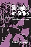 Perry, Elizabeth J.: Shanghai on Strike: The Politics of Chinese Labor