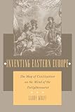Wolff, Larry: Inventing Eastern Europe: The Map of Civilization on the Mind of the Enlightenment