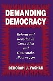 Yashar, Deborah J.: Demanding Democracy: Reform and Reaction in Costa Rica and Guatemala, 1870S-1950s