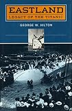 Hilton, George W.: Eastland: Legacy of the Titanic Hilton, George W.: Eastland: Legacy of the Titanic