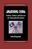 Fitzgerald, John: Awakening China: Politics, Culture, and Class in the Nationalist Revolution