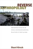 Kirsch, Stuart: Reverse Anthropology: Indigenous Analysis of Social And Environmental Relations in New Guinea