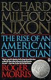 Morris, Roger: Richard Milhous Nixon: The Rise of an American Politician Morris, Roger: Richard Milhous Nixon: The Rise of an American Politician