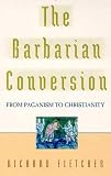 Fletcher, Richard: The Barbarian Conversion : From Paganism to Christianity Fletcher, Richard: The Barbarian Conversion : From Paganism to Christianity
