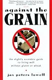 Lowell, Jax P.: Against the Grain : The Slightly Eccentric Guide to Living Well Without Gluten or Wheat Lowell, Jax P.: Against the Grain : The Slightly Eccentric Guide to Living Well Without Gluten or Wheat