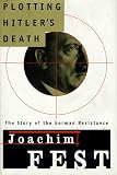 Fest, Joachim C.: Plotting Hitler's Death: The German Resistance to Hitler, 1933-1945