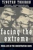 Todorov, Tzvetan: Facing the Extreme: Moral Life in the Concentration Camps Todorov, Tzvetan: Facing the Extreme: Moral Life in the Concentration Camps