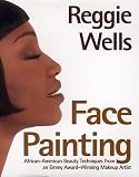 Wells, Reggie: Reggie's Face Painting : Emmy Award-Winning Make-Up Artist Reveals His Beauty Secrets for African-American Women Wells, Reggie: Reggie's Face Painting : Emmy Award-Winning Make-Up Artist Reveals His Beauty Secrets for African-American Women