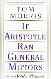 Morris, Tom: If Aristotle Ran General Motors: The New Soul of Business Morris, Tom: If Aristotle Ran General Motors: The New Soul of Business