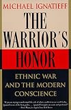 Ignatieff, Michael: The Warrior's Honor: Ethnic War and the Modern Conscience Ignatieff, Michael: The Warrior's Honor: Ethnic War and the Modern Conscience