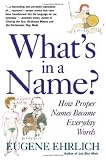 Ehrlich, Eugene: What's in a Name? : How Proper Names Became Everyday Words Ehrlich, Eugene: What's in a Name? : How Proper Names Became Everyday Words