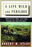 Utley, Robert Marshall: A Life Wild and Perilous : Mountain Men and the Paths to the Pacific Utley, Robert Marshall: A Life Wild and Perilous : Mountain Men and the Paths to the Pacific