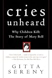 Sereny, Gitta: Cries Unheard: Why Children Kill; The Story of Mary Bell Sereny, Gitta: Cries Unheard: Why Children Kill; The Story of Mary Bell
