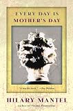 Mantel, Hilary: Every Day Is Mother's Day Mantel, Hilary: Every Day Is Mother's Day