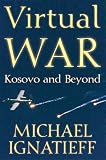Ignatieff, Michael: Virtual War: Kosovo and Beyond Ignatieff, Michael: Virtual War: Kosovo and Beyond