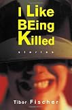 Fischer, Tibor: I Like Being Killed: Stories Fischer, Tibor: I Like Being Killed: Stories
