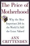 Ann Crittenden: The Price of Motherhood: Why the Most Important Job in the World Is Still the Least Valued