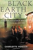 Hobson, Charlotte: Black Earth City : When Russia Ran Wild (and So Did We) Hobson, Charlotte: Black Earth City : When Russia Ran Wild (and So Did We)