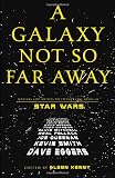 Kenny, Glenn: A Galaxy Not So Far Away : Writers and Artists on Twenty-Five Years of Star Wars