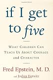 Epstein, Fred: If I Get to Five : What Children Can Teach Us about Courage and Character Epstein, Fred: If I Get to Five : What Children Can Teach Us about Courage and Character