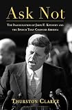 Clarke, Thurston: Ask Not: The Inauguration of John F. Kennedy and the Speech That Changed America Clarke, Thurston: Ask Not: The Inauguration of John F. Kennedy and the Speech That Changed America