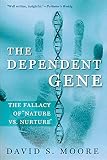 Moore, David S.: The Dependent Gene: The Fallacy of Nature Vs. Nurture Moore, David S.: The Dependent Gene: The Fallacy of Nature Vs. Nurture