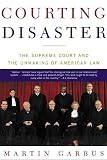 Garbus, Martin: Courting Disaster: The Supreme Court and the Unmaking of American Law Garbus, Martin: Courting Disaster: The Supreme Court and the Unmaking of American Law