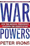 Irons, Peter: War Powers: How the Imperial Presidency Hijacked the Constitution Irons, Peter: War Powers: How the Imperial Presidency Hijacked the Constitution