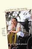 Johnson, Harriet McBryde: Too Late to Die Young : Nearly True Tales from a Life Johnson, Harriet McBryde: Too Late to Die Young : Nearly True Tales from a Life