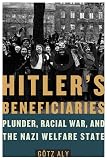 Aly, Gotz: Hitler's Beneficiaries: Plunder, Race War, and the Nazi Welfare State Aly, Gotz: Hitler's Beneficiaries: Plunder, Race War, and the Nazi Welfare State