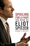 Masters, Brooke A.: Spoiling for a Fight: The Rise of Eliot Spitzer