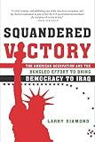 Diamond, Larry: Squandered Victory: The American Occupation And the Bungled Effort to Bring Democracy to Iraq Diamond, Larry: Squandered Victory: The American Occupation And the Bungled Effort to Bring Democracy to Iraq