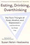 Nolen-Hoeksema, Susan: Eating, Drinking, Overthinking: The Toxic Triangle of Food, Alcohol, And Depression And How Women Can Break Free
