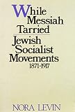 Levin, Nora: While Messiah Tarried: Jewish Socialist Movements, 1871-1917 Levin, Nora: While Messiah Tarried: Jewish Socialist Movements, 1871-1917