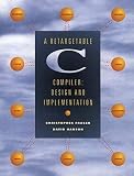 Hanson, David R.: A Retargetable C Compiler: Design and Implementation Hanson, David R.: A Retargetable C Compiler: Design and Implementation
