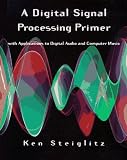 Steiglitz, Ken: A Dsp Primer: With Applications to Digital Audio and Computer Music Steiglitz, Ken: A Dsp Primer: With Applications to Digital Audio and Computer Music