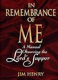 Henry, Jim: In Remembrance of Me: A Manual on Observing the Lord's Supper Henry, Jim: In Remembrance of Me: A Manual on Observing the Lord's Supper