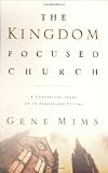 Mims, Gene: The Kingdom-Focused Church: A Compelling Image of an Achievable Future for Your Church