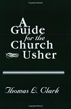 Clark, Thomas L.: A Guide for the Church Usher Clark, Thomas L.: A Guide for the Church Usher