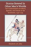 John, Elizabeth Ann: Storms Brewed in Other Men's Worlds: The Confrontation of Indians, Spanish, and French in the Southwest, 1540-1795