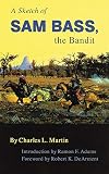 Martin, Charles L.: A Sketch of Sam Bass, the Bandit: A Graphic Narrative  His Various Train Robberies, His Death, and Accounts of the Deaths of His Gang and Their History