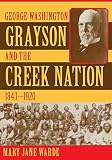 Warde, Mary Jane: George Washington Grayson and the Creek Nation, 1853-1920 Warde, Mary Jane: George Washington Grayson and the Creek Nation, 1853-1920