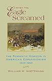 Goetzmann, William H.: When the Eagle Screamed: The Romantic Horizon in American Expansionism, 1800-1860 Goetzmann, William H.: When the Eagle Screamed: The Romantic Horizon in American Expansionism, 1800-1860