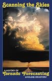 Bradford, Marlene: Scanning the Skies: A History of Tornado Forecasting Bradford, Marlene: Scanning the Skies: A History of Tornado Forecasting