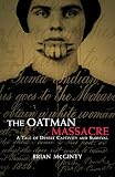 McGinty, Brian: The Oatman Massacre: A Tale Of Desert Captivity And Survival