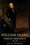 Buckley, Jay H.: William Clark: Indian Diplomat Buckley, Jay H.: William Clark: Indian Diplomat