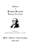 Graham, Bernice: Abstract of Probate Records, Washington County, Ohio: Wills, Estates & Guardianships, 1789-1855 Graham, Bernice: Abstract of Probate Records, Washington County, Ohio: Wills, Estates & Guardianships, 1789-1855