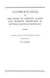 Smith, W. T.: A Complete Index to the Names of Persons, Places and Subjects Mentioned in Littell's Laws of Kentucky: A Genealogical and Historical Guide